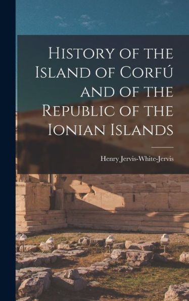 History Of The Island Of Corfú And Of The Republic Of The Ionian Islands