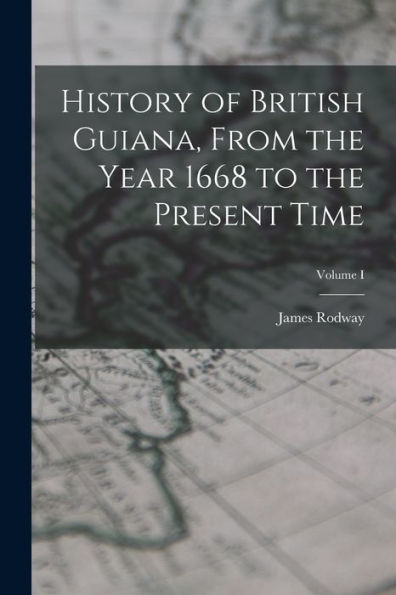 History Of British Guiana, From The Year 1668 To The Present Time; Volume I