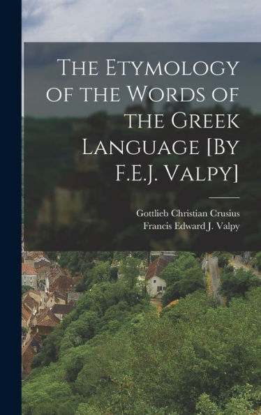 The Etymology Of The Words Of The Greek Language [By F.E.J. Valpy]