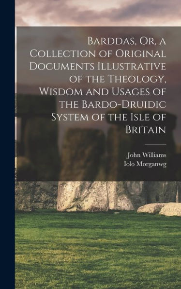 Barddas, Or, A Collection Of Original Documents Illustrative Of The Theology, Wisdom And Usages Of The Bardo-Druidic System Of The Isle Of Britain