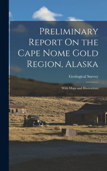 Preliminary Report On The Cape Nome Gold Region, Alaska: With Maps And Illustrations
