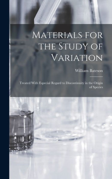 Materials For The Study Of Variation: Treated With Especial Regard To Discontinuity In The Origin Of Species