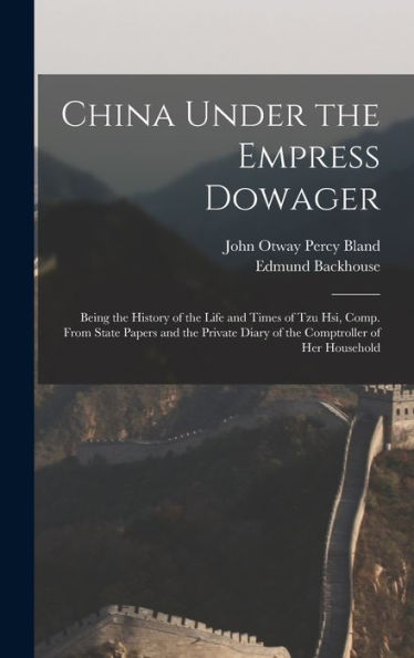 China Under The Empress Dowager: Being The History Of The Life And Times Of Tzu Hsi, Comp. From State Papers And The Private Diary Of The Comptroller Of Her Household