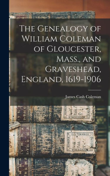 The Genealogy Of William Coleman Of Gloucester, Mass., And Graveshead, England, 1619-1906