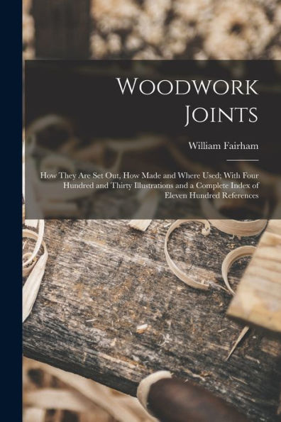 Woodwork Joints; How They Are Set Out, How Made And Where Used; With Four Hundred And Thirty Illustrations And A Complete Index Of Eleven Hundred References