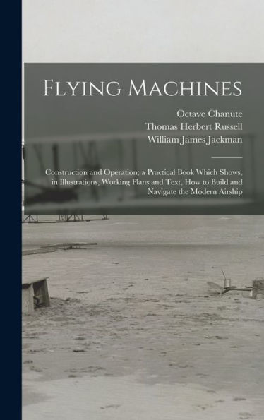Flying Machines: Construction And Operation; A Practical Book Which Shows, In Illustrations, Working Plans And Text, How To Build And Navigate The Modern Airship