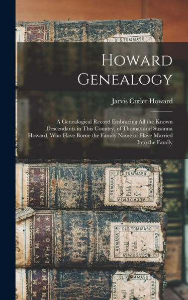 Howard Genealogy: A Genealogical Record Embracing All The Known Descendants In This Country, Of Thomas And Susanna Howard, Who Have Borne The Family Name Or Have Married Into The Family