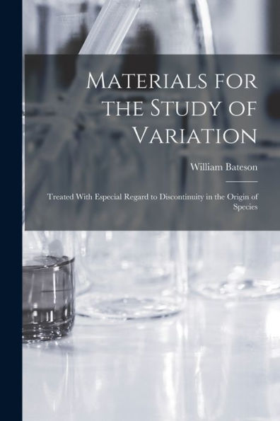 Materials For The Study Of Variation: Treated With Especial Regard To Discontinuity In The Origin Of Species