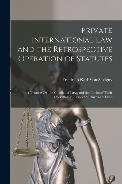 Private International Law And The Retrospective Operation Of Statutes: A Treatise On The Conflict Of Laws And The Limits Of Their Operation In Respect Of Place And Time