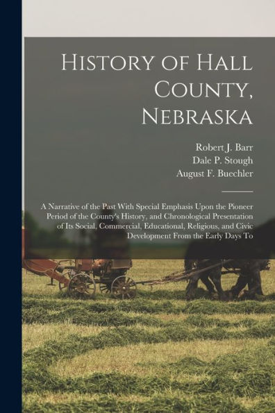 History Of Hall County, Nebraska; A Narrative Of The Past With Special Emphasis Upon The Pioneer Period Of The County'S History, And Chronological ... And Civic Development From The Early Days To