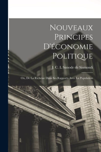 Nouveaux Principes D'Économie Politique; Ou, De La Richesse Dans Ses Rapports Avec La Population (French Edition)
