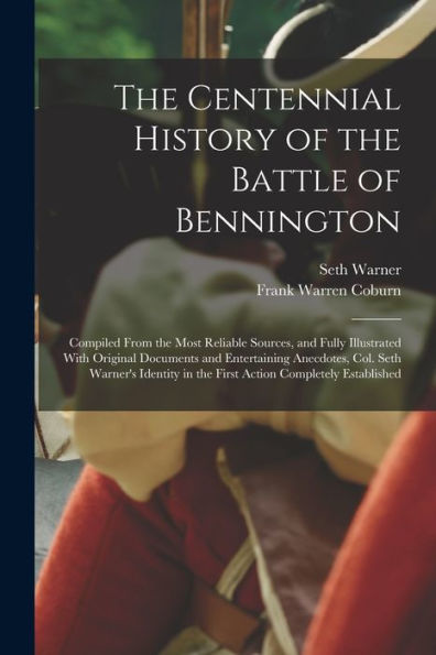 The Centennial History Of The Battle Of Bennington: Compiled From The Most Reliable Sources, And Fully Illustrated With Original Documents And ... In The First Action Completely Established