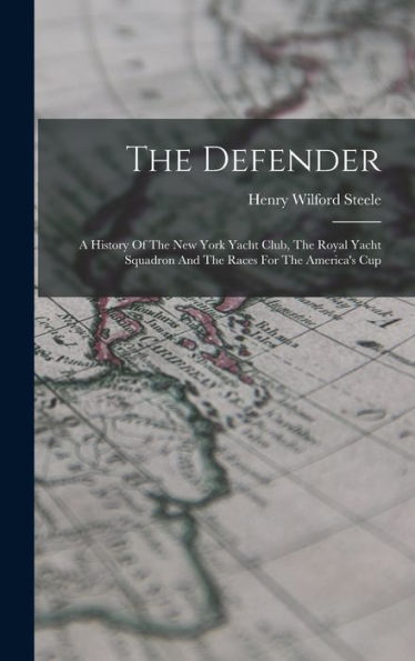 The Defender: A History Of The New York Yacht Club, The Royal Yacht Squadron And The Races For The America'S Cup