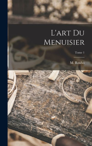 L'Art Du Menuisier; Tome 1 (French Edition)