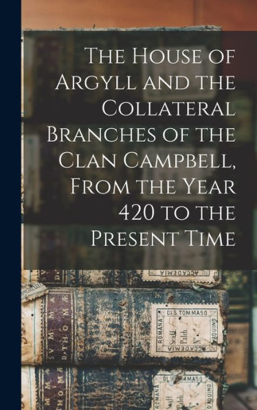 The House Of Argyll And The Collateral Branches Of The Clan Campbell, From The Year 420 To The Present Time