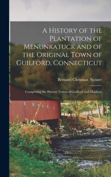 A History Of The Plantation Of Menunkatuck And Of The Original Town Of Guilford, Connecticut: Comprising The Present Towns Of Guilford And Madison