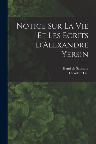 Notice Sur La Vie Et Les Ecrits D'Alexandre Yersin (French Edition)