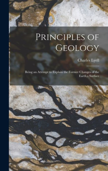 Principles Of Geology: Being An Attempt To Explain The Former Changes Of The Earth, S Surface