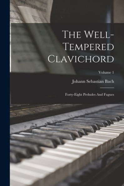 The Well-Tempered Clavichord: Forty-Eight Preludes And Fugues; Volume 1