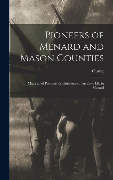 Pioneers Of Menard And Mason Counties; Made Up Of Personal Reminiscences Of An Early Life In Menard
