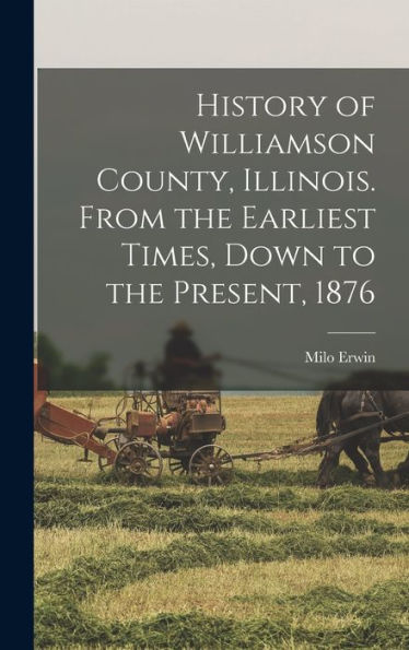 History Of Williamson County, Illinois. From The Earliest Times, Down To The Present, 1876
