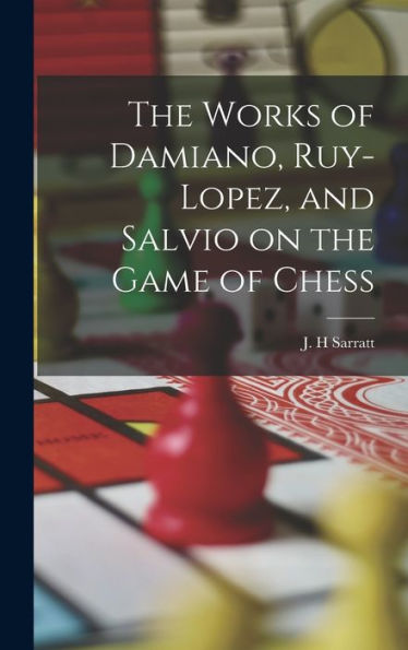 The Works Of Damiano, Ruy-Lopez, And Salvio On The Game Of Chess