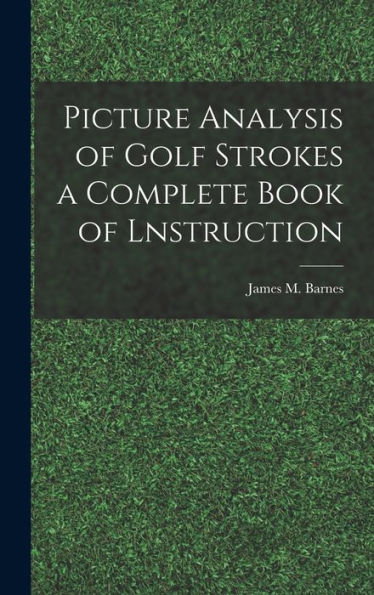 Picture Analysis Of Golf Strokes A Complete Book Of Lnstruction