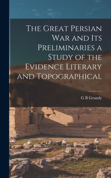 The Great Persian War And Its Preliminaries A Study Of The Evidence Literary And Topographical