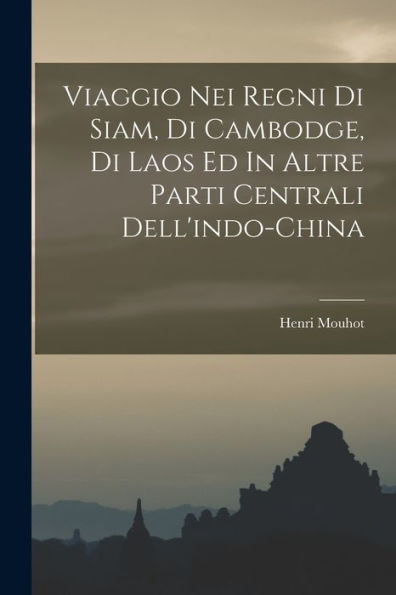 Viaggio Nei Regni Di Siam, Di Cambodge, Di Laos Ed In Altre Parti Centrali Dell'Indo-China (Italian Edition)