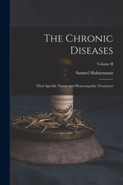 The Chronic Diseases; Their Specific Nature And Homoeopathic Treatment; Volume Ii
