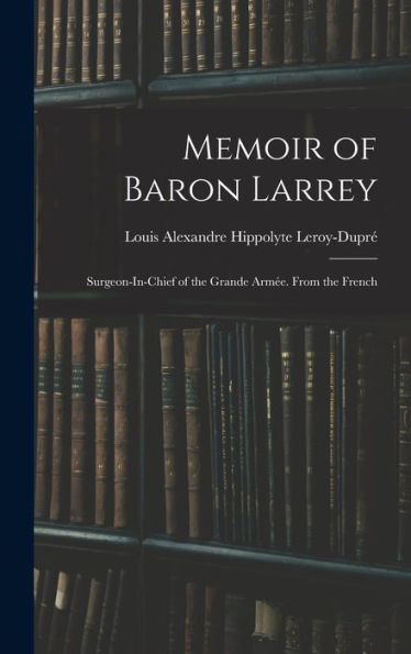 Memoir Of Baron Larrey: Surgeon-In-Chief Of The Grande Armée. From The French