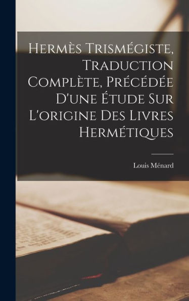 Hermès Trismégiste, Traduction Complète, Précédée D'Une Étude Sur L'Origine Des Livres Hermétiques (French Edition)