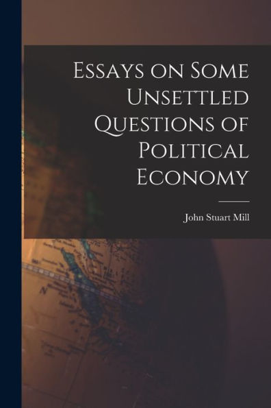 Essays On Some Unsettled Questions Of Political Economy
