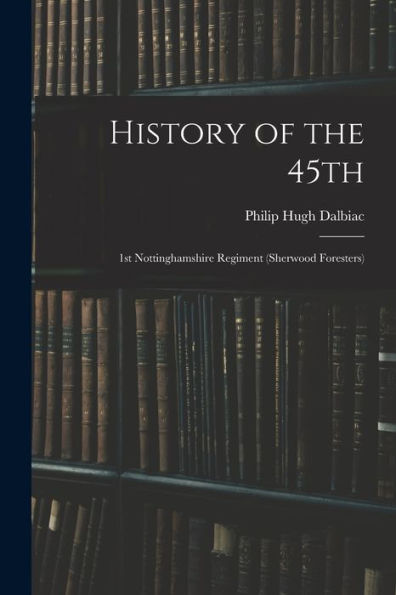 History Of The 45Th: 1St Nottinghamshire Regiment (Sherwood Foresters)