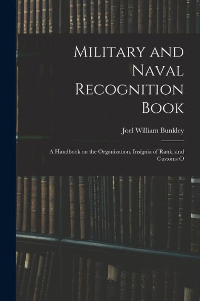 Military And Naval Recognition Book: A Handbook On The Organization, Insignia Of Rank, And Customs O