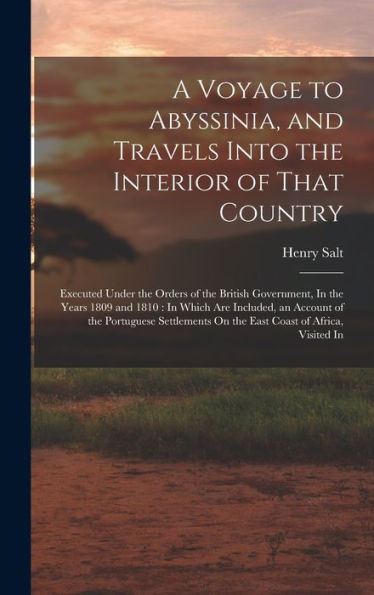 A Voyage To Abyssinia, And Travels Into The Interior Of That Country: Executed Under The Orders Of The British Government, In The Years 1809 And 1810: ... On The East Coast Of Africa, Visited In
