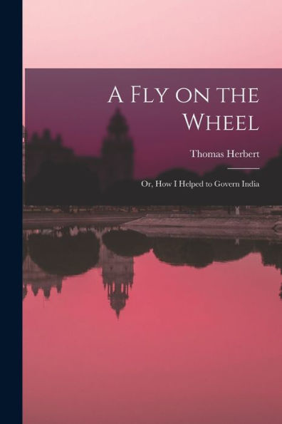 A Fly On The Wheel; Or, How I Helped To Govern India