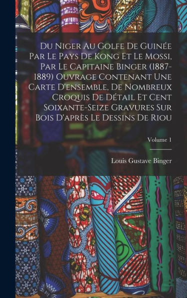 Du Niger Au Golfe De Guinée Par Le Pays De Kong Et Le Mossi, Par Le Capitaine Binger (1887-1889) Ouvrage Contenant Une Carte D'Ensemble, De Nombreux ... Le Dessins De Riou; Volume 1 (French Edition)