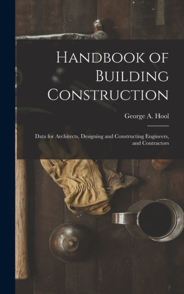 Handbook Of Building Construction: Data For Architects, Designing And Constructing Engineers, And Contractors