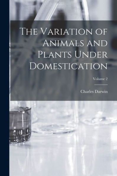 The Variation Of Animals And Plants Under Domestication; Volume 2