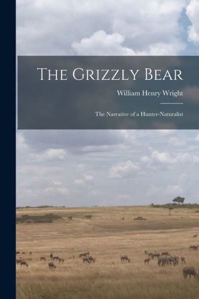 The Grizzly Bear: The Narrative Of A Hunter-Naturalist