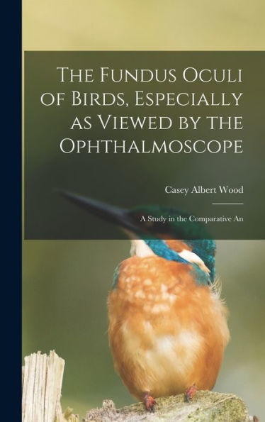 The Fundus Oculi Of Birds, Especially As Viewed By The Ophthalmoscope; A Study In The Comparative An
