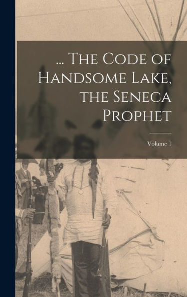 ... The Code Of Handsome Lake, The Seneca Prophet; Volume 1