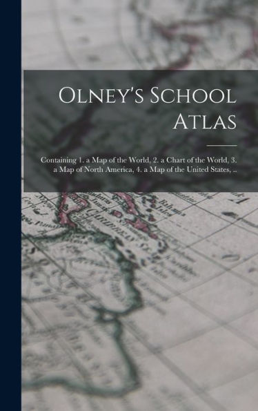 Olney'S School Atlas: Containing 1. A Map Of The World, 2. A Chart Of The World, 3. A Map Of North America, 4. A Map Of The United States, ..