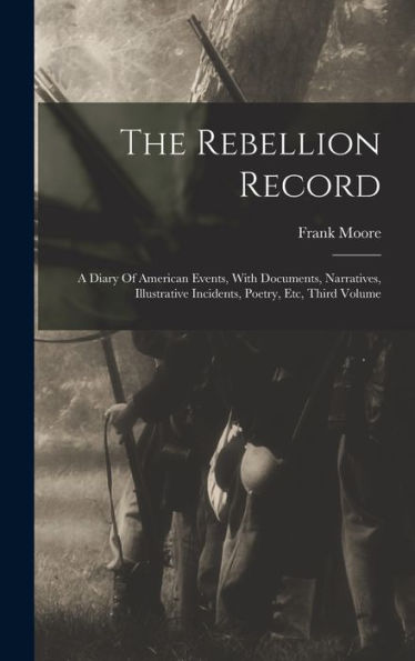The Rebellion Record: A Diary Of American Events, With Documents, Narratives, Illustrative Incidents, Poetry, Etc, Third Volume