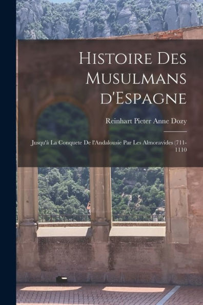 Histoire Des Musulmans D'Espagne: Jusqu'À La Conquete De L'Andalousie Par Les Almoravides (711-1110 (French Edition)