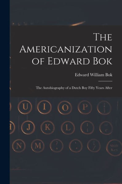 The Americanization Of Edward Bok: The Autobiography Of A Dutch Boy Fifty Years After