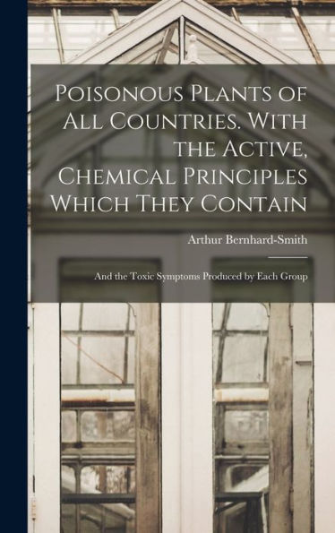 Poisonous Plants Of All Countries. With The Active, Chemical Principles Which They Contain; And The Toxic Symptoms Produced By Each Group