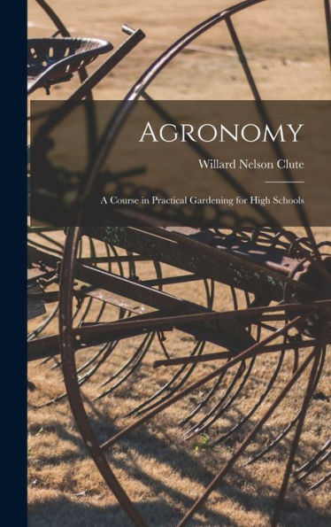 Agronomy; A Course In Practical Gardening For High Schools