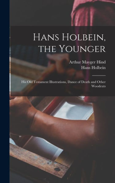 Hans Holbein, The Younger; His Old Testament Illustrations, Dance Of Death And Other Woodcuts